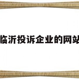 临沂投诉企业的网站(山东临沂投诉电话是多少)