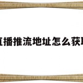 直播推流地址怎么获取(如何获得抖音直播推流地址)