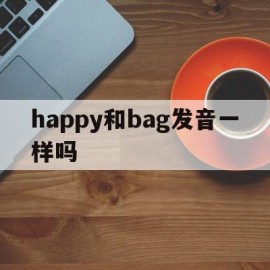 happy和bag发音一样吗(happy和cake发音相同吗?)