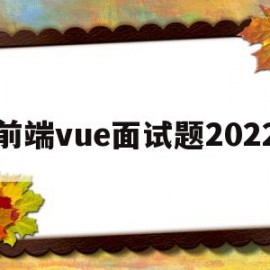 前端vue面试题2022(前端vue面试题2021及答案)