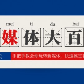 新媒体百科全书，手把手教会你玩转新媒体，快速搞定获客和变现