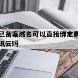 已备案域名可以直接绑定腾讯云吗的简单介绍