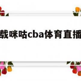 下载咪咕cba体育直播视频(下载咪咕cba体育直播视频在线观看)