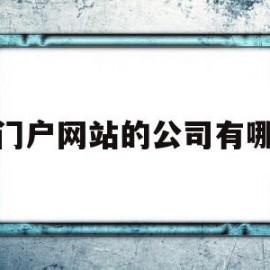 做门户网站的公司有哪些(做门户网站的公司有哪些名字)