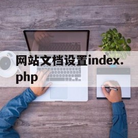 网站文档设置index.php(web网站的规范默认文档名称有哪些?)