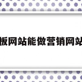 模板网站能做营销网站吗(模板网站能做营销网站吗知乎)