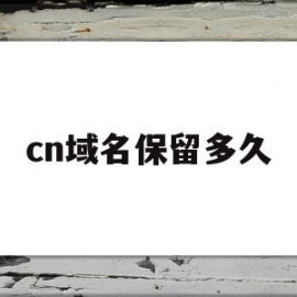 cn域名保留多久(cn域名到期多久删除)