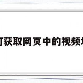 如何获取网页中的视频地址(如何获取视频网站的视频地址)