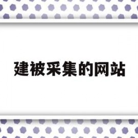 建被采集的网站(建被采集的网站叫什么)