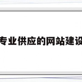 专业供应的网站建设(专业供应的网站建设有哪些)