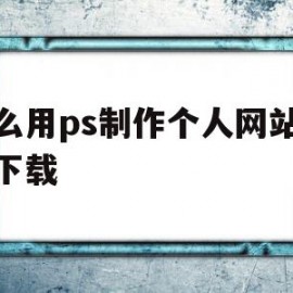 怎么用ps制作个人网站模板下载(怎么用ps制作个人网站模板下载视频)