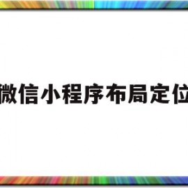 微信小程序布局定位(微信小程序布局定位设置)