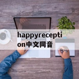 happyreception中文同音的简单介绍