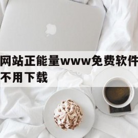 网站正能量www免费软件不用下载的简单介绍