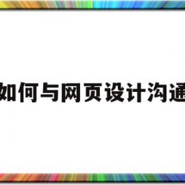 如何与网页设计沟通(如何进行网页设计与制作)