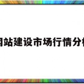 网站建设市场行情分析(网站建设市场行情分析怎么写)