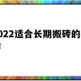 2022适合长期搬砖的手游(适合长期搬砖的手游2021)