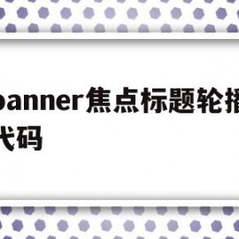 banner焦点标题轮播代码(在制作轮播焦点图时,轮播图最多可以添加)