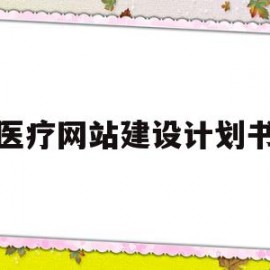 医疗网站建设计划书(医疗网站建设计划书模板)