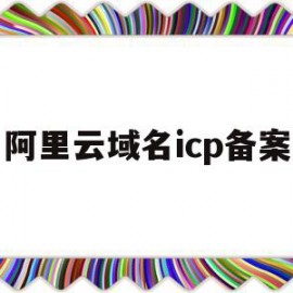 阿里云域名icp备案(阿里云域名icp备案查询)