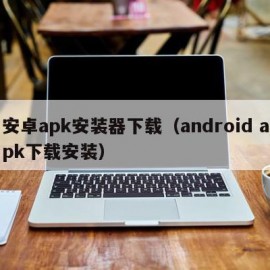 安卓apk安装器下载（android apk下载安装）