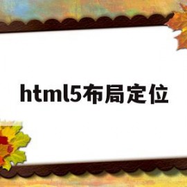 html5布局定位(html5页面布局代码)