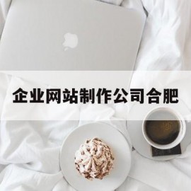 企业网站制作公司合肥(企业网站制作公司网页)