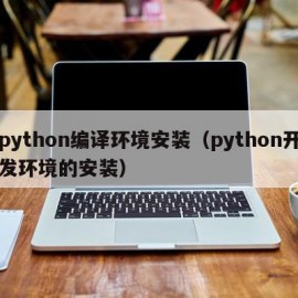 python编译环境安装（python开发环境的安装）