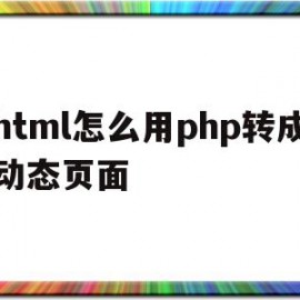 关于html怎么用php转成动态页面的信息