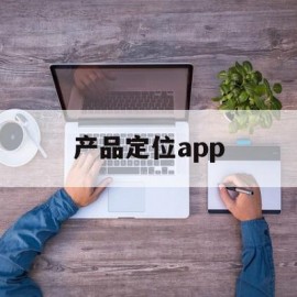 产品定位app(产品定位的三个要素)