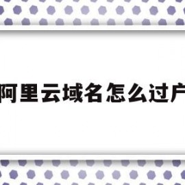 阿里云域名怎么过户(阿里云域名过户要重新备案吗)