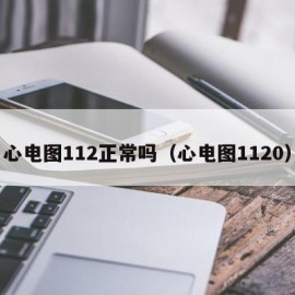 心电图112正常吗（心电图1120）