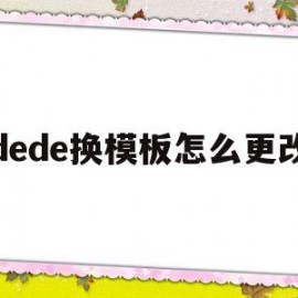 dede换模板怎么更改(dedecms怎样实现模版替换?)