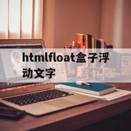 htmlfloat盒子浮动文字的简单介绍