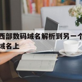 关于西部数码域名解析到另一个域名上的信息