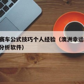 极速赛车公式技巧个人经验（澳洲幸运10大数据分析软件）