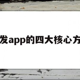 开发app的四大核心方法(开发app的四大核心方法是什么)