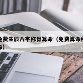 算命免费生辰八字称骨算命（免费算命称骨八字称命）