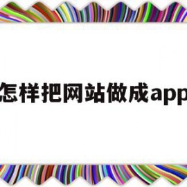 怎样把网站做成app(怎么把网站转换成app)