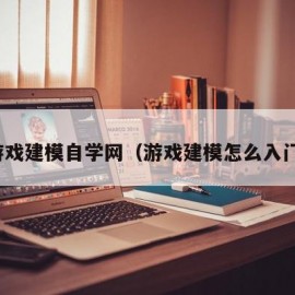 游戏建模自学网（游戏建模怎么入门）