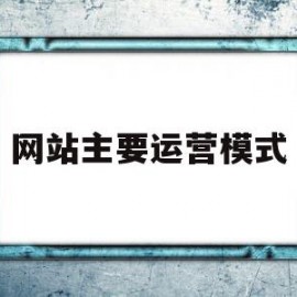 网站主要运营模式(网站运营包括哪些内容)