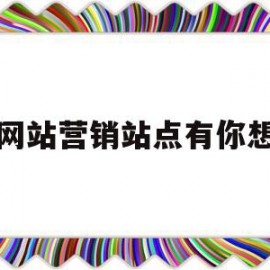 网站营销站点有你想(营销网站策划方案范文)