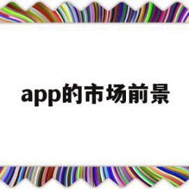 app的市场前景(app的市场前景和竞争优势)