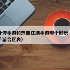 武林外传手游和热血江湖手游哪个好玩（武林外传手游合区表）