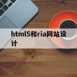 html5和ria网站设计(html和网页设计有什么区别)