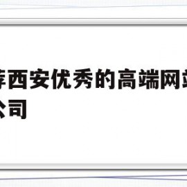 推荐西安优秀的高端网站建设公司(推荐西安优秀的高端网站建设公司有哪些)