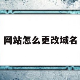 网站怎么更改域名(网站怎么更改域名和密码)