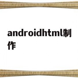 androidhtml制作(android htmlfromhtml)