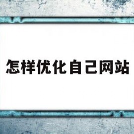 怎样优化自己网站(怎样优化自己网站的网速)