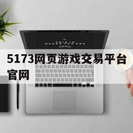 5173网页游戏交易平台官网(5173网络游戏交易平台)